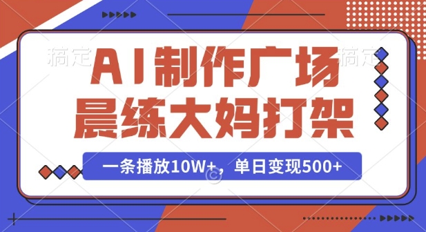 AI制作广场晨练大妈打架，一条播放10W+，单日变现多张【揭秘】-云创网
