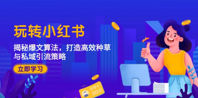 玩转小红书：揭秘爆文算法，打造高效种草与私域引流策略-云创网