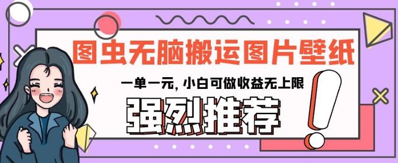 图虫无脑搬运图片壁纸，一单一元，小白可做收益无上限【揭秘】-云创网