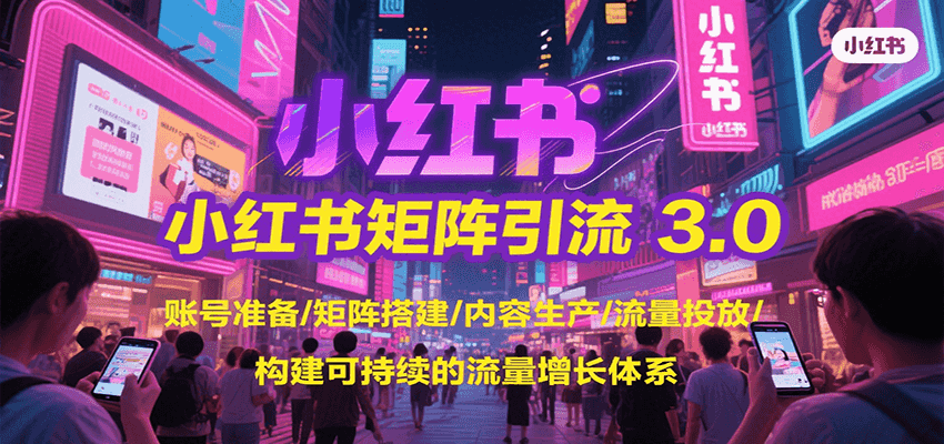 小红书矩阵引流3.0，账号准备/矩阵搭建/内容生产/流量投放/构建可持续的流量增长体系-云创网
