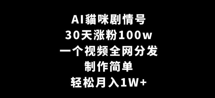 AI貓咪剧情号，30天涨粉100w，制作简单，一个视频全网分发，轻松月入1W+【揭秘】-云创网