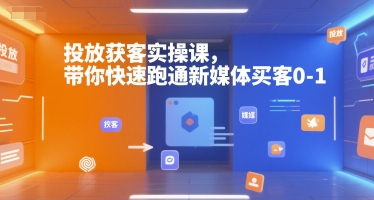 投放获客实操课，带你快速跑通新媒体买客0-1-云创网