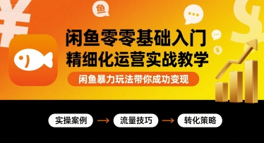 闲鱼零基础入门精细化运营实战教学，闲鱼暴力玩法带你成功变现-云创网
