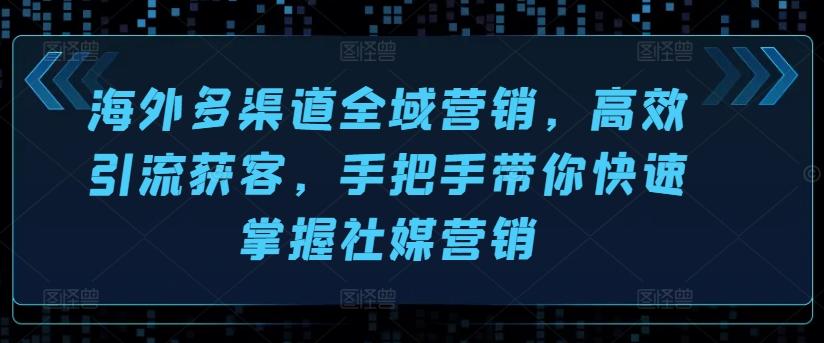 海外多渠道全域营销，高效引流获客，手把手带你快速掌握社媒营销-云创网