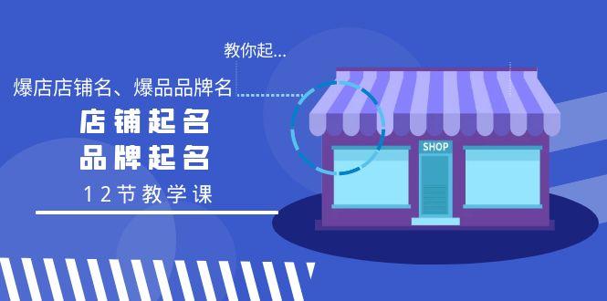 教你起“爆店店铺名、爆品品牌名”，店铺起名，品牌起名(12节教学课)-云创网