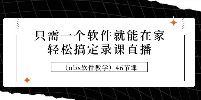 (9336期)只需一个软件就能在家轻松搞定录课直播(obs软件教学)46节课-云创网