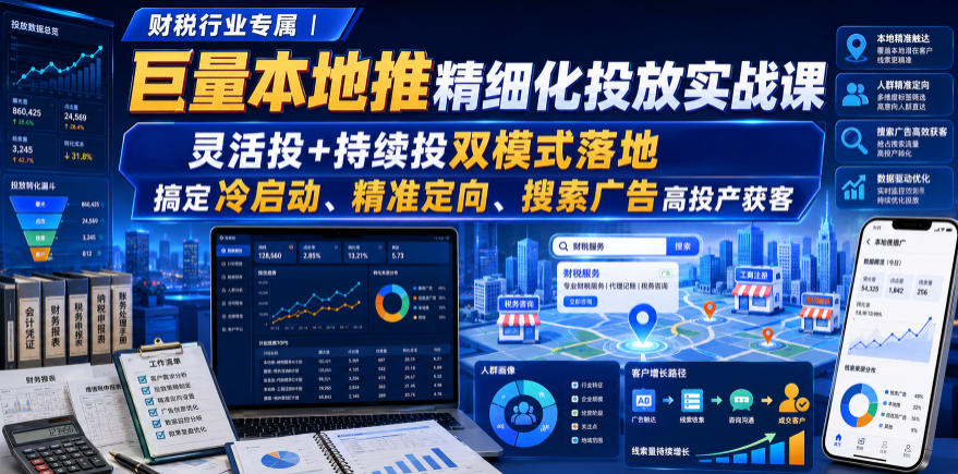 财税行业专属｜巨量本地推精细化投放实战课，灵活投+持续投双模式落地，搞定冷启动、精准定向、搜索广告高投产获客-云创网