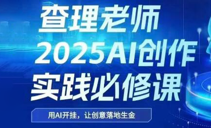 查理老师·2025AI创作实践必修课-云创网