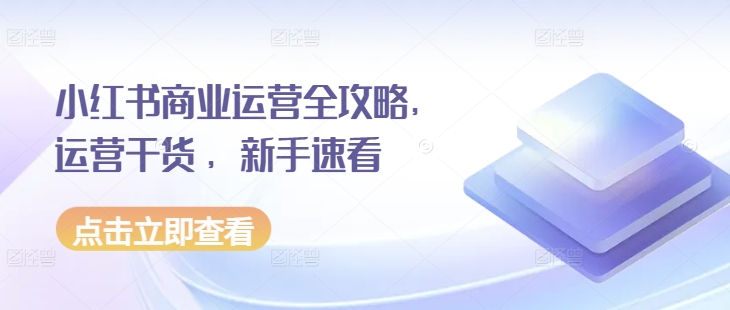 小红书商业运营全攻略，运营干货 ，新手速看-云创网