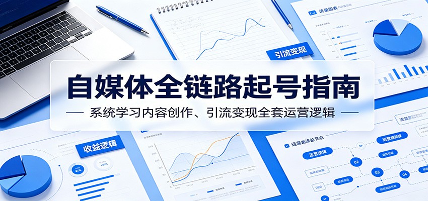 自媒体全链路起号指南：系统学习内容创作、引流变现全套运营逻辑-云创网