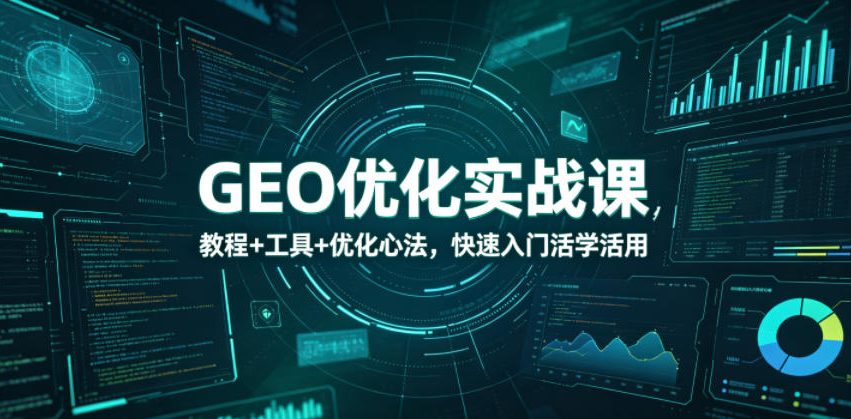 GEO优化实战课，教程+工具+优化心法，快速入门活学活用-云创网