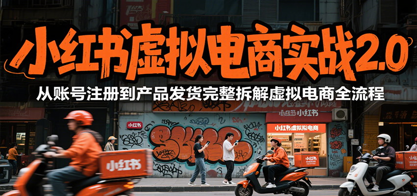 小红书虚拟电商实战2.0，从账号注册到产品发货完整拆解虚拟电商全流程-云创网