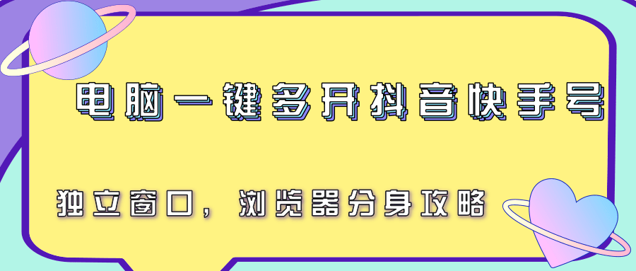 电脑一键多开抖音快手号，独立窗口，浏览器分身攻略-云创网
