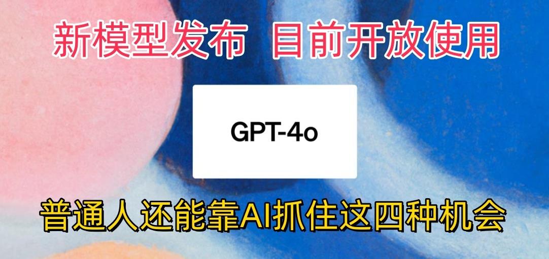 最强模型ChatGPT-4omni震撼发布，目前开放使用，普通人可以利用AI抓住的四…-云创网