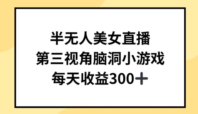 半无人美女直播，第三视角脑洞小游戏，每天收益300+【揭秘】-云创网