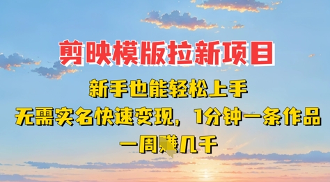 剪映模板拉新项目：新手也能轻松上手，无需实名，快速变现，一分钟一条作品，一周挣几k-云创网