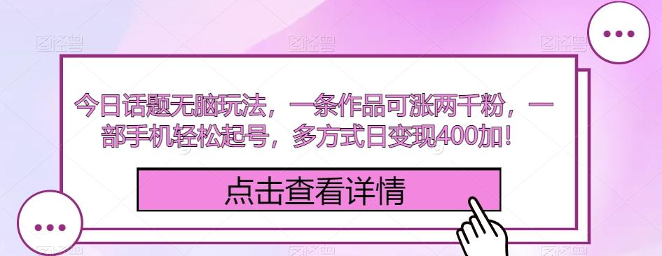 今日话题无脑玩法，一条作品可涨两千粉，一部手机轻松起号，多方式日变现400加！-云创网
