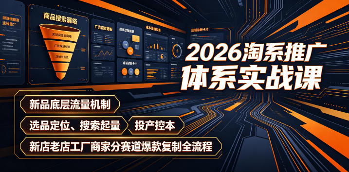 2026淘系推广体系实战课｜新品底层流量机制、选品定位、搜索起量、投产控本、新店老店工厂商家分赛道爆款复制全流程-云创网