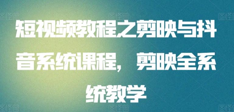 短视频教程之剪映与抖音系统课程，剪映全系统教学-云创网