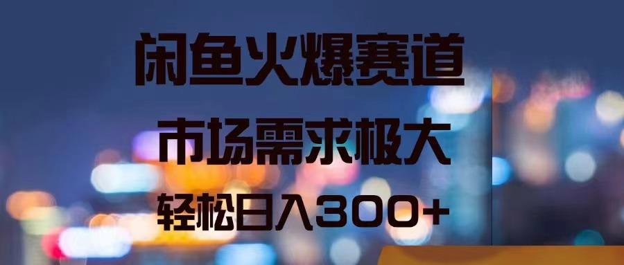 闲鱼火爆赛道，市场需求极大，轻松日入300+-云创网