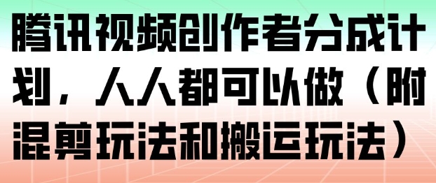 腾讯视频创作者分成计划，人人都可以做(附混剪玩法和搬运玩法)-云创网