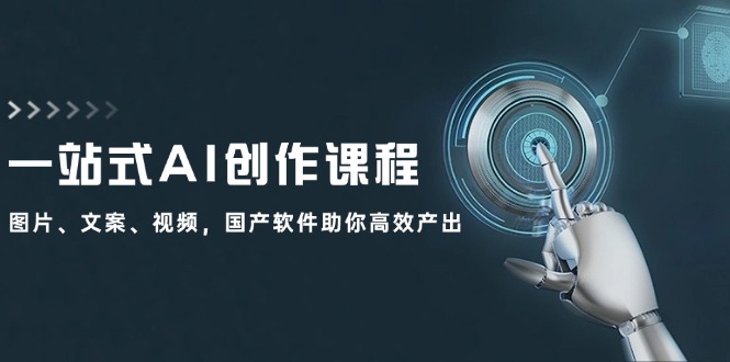 一站式AI创作课程：图片、文案、视频，国产软件助你高效产出-云创网