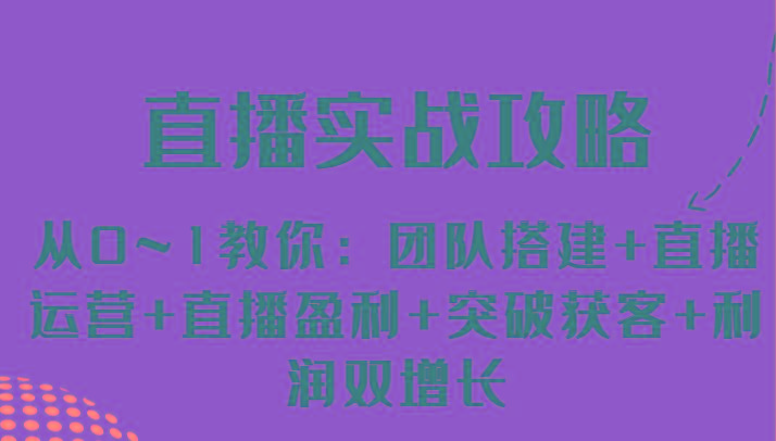 直播实战攻略 从0~1教你：团队搭建+直播运营+直播盈利+突破获客+利润双增长-云创网