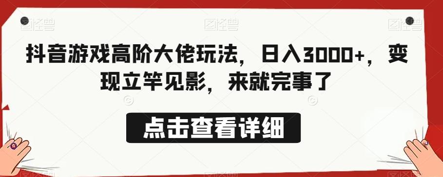 抖音游戏高阶大佬玩法，日入3000+，变现立竿见影，来就完事了-云创网