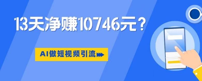 利用AI做短视频引流，卖398的虚拟产品，13天净赚10746元？-云创网