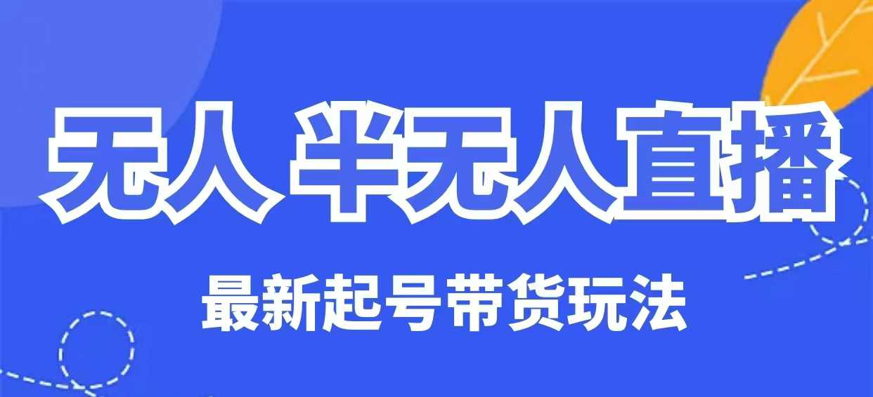 无人半无人直播最新起号带货玩法，全是干货(保姆级教程)-云创网