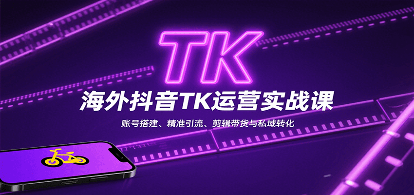 海外抖音TK运营实战课：账号搭建、精准引流、剪辑带货与私域转化-云创网