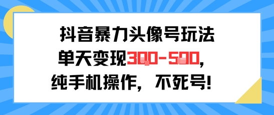 抖音暴力头像号玩法，单天变现3-5张纯手机操作，小白也能行-云创网