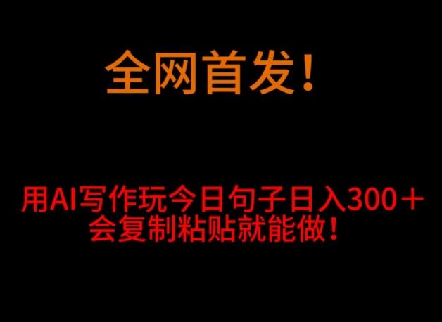全网首发！用AI写作玩今日句子‌日入300＋，会复制粘贴就能做！-云创网