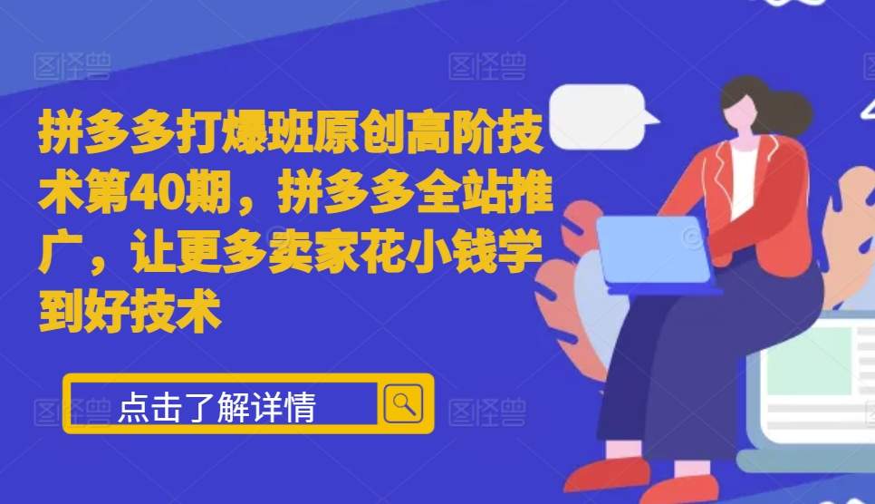 拼多多打爆班原创高阶技术第40期，拼多多全站推广，让更多卖家花小钱学到好技术-云创网