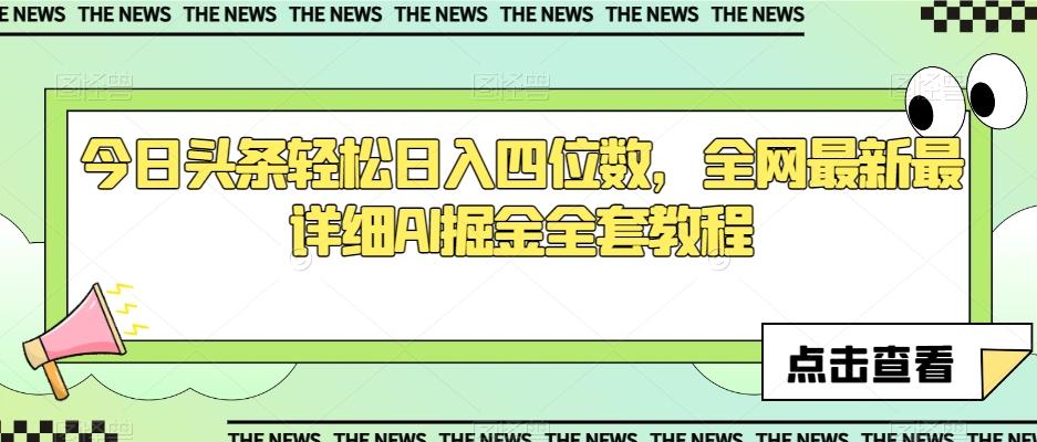 今日头条轻松日入四位数，全网最新最详细AI掘金全套教程【揭秘】-云创网