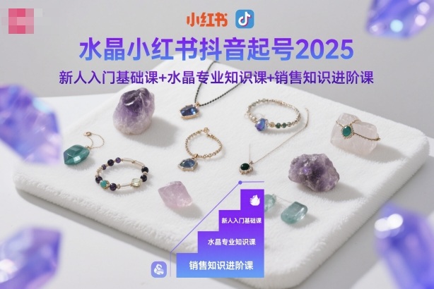 水晶小红书抖音起号2025，新人入门基础课+水晶专业知识课+销售知识进阶课-云创网