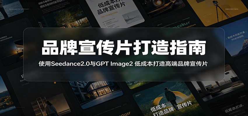 品牌宣传片打造指南：使用Seedance2.0与GPT Image2 低成本打造高端品牌宣传片-云创网