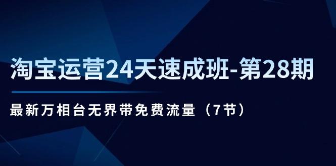 淘宝运营24天速成班-第28期：最新万相台无界带免费流量(7节-云创网