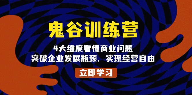 鬼 谷 训 练 营，4大维度看懂商业问题，突破企业发展瓶颈，实现经营自由-云创网