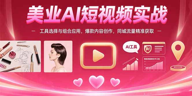 美业AI短视频实战：工具选择与组合应用，爆款内容创作，同城流量精准获取-云创网