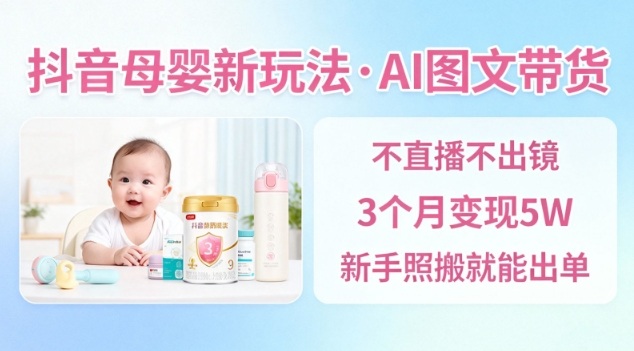 抖音母婴赛道新玩法，AI图文带货，不用直播，3个月变现5W，新手照搬就能出单-云创网