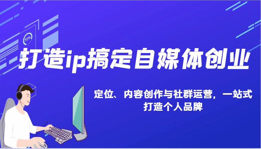 打造ip搞定自媒体创业：IP定位、内容创作与社群运营，一站式打造个人品牌-云创网