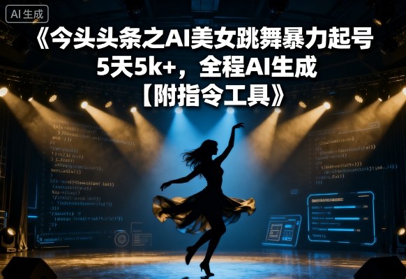 今日头条之AI美女跳舞暴力起号，5天1k+，全程AI生成【附指令工具】-云创网