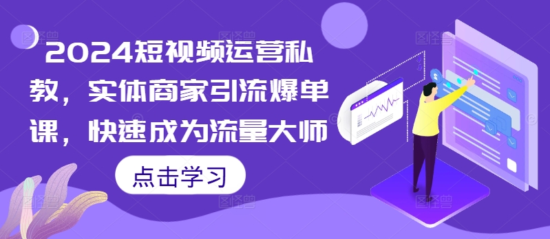 2024短视频运营私教，实体商家引流爆单课，快速成为流量大师-云创网