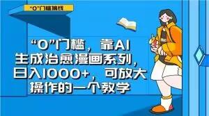 “0”门槛，靠AI生成治愈漫画系列，日入1000+，可放大操作的一个教学-云创网