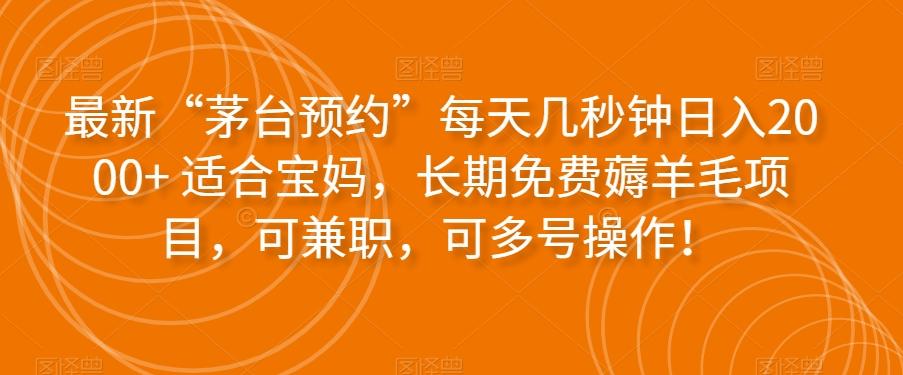 最新“茅台预约”每天几秒钟日入2000+适合宝妈，长期免费薅羊毛项目，可兼职，可多号操作！-云创网