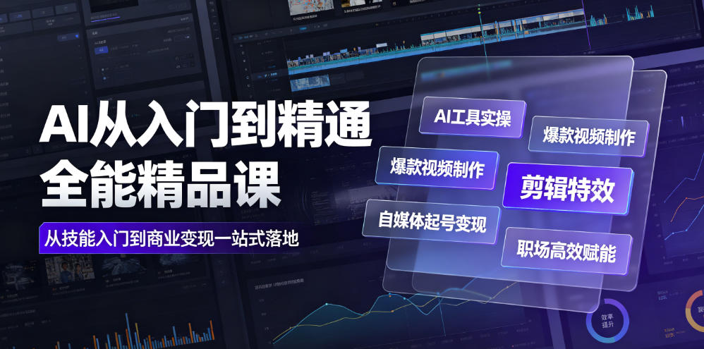 AI从入门到精通全能精品课｜AI工具实操+爆款视频制作+剪辑特效+自媒体起号变现+职场高效赋能全教程-云创网