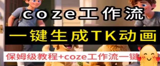 coze工作流一键生成TK动画，保姆级教程+coze工作流一键生成-云创网
