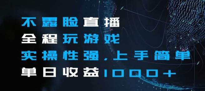 不露脸直播全程玩游戏，实操性强，上手简单，单日收益1000+【揭秘】-云创网