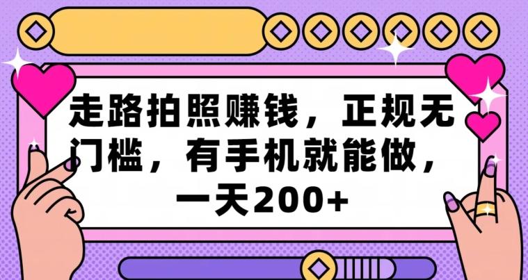 走路拍照赚钱，正规无门槛，有手机就能做，一天200+-云创网